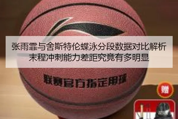 张雨霏与舍斯特伦蝶泳分段数据对比解析末程冲刺能力差距究竟有多明显
