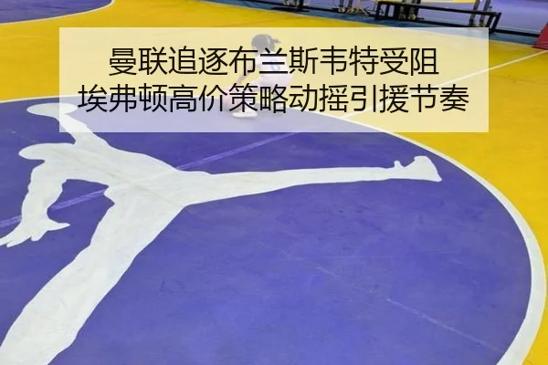 曼联追逐布兰斯韦特受阻 埃弗顿高价策略动摇引援节奏
